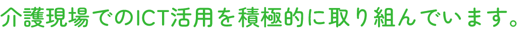 介護現場でのICT活用を積極的に取り組んでいます。